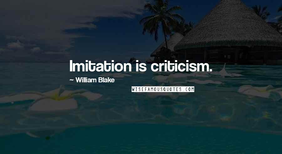 William Blake Quotes: Imitation is criticism.