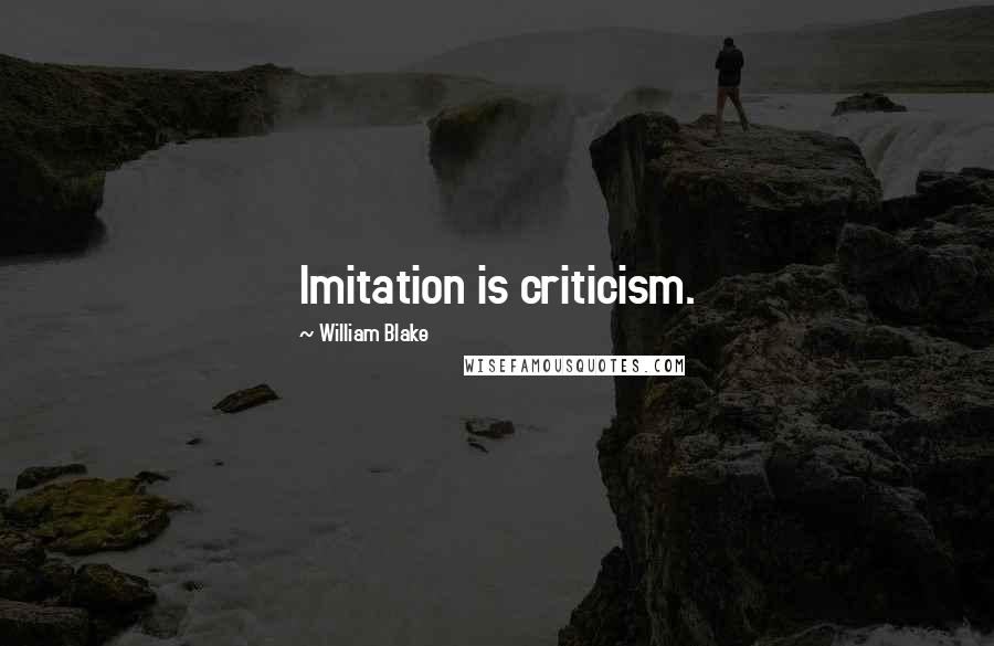 William Blake Quotes: Imitation is criticism.