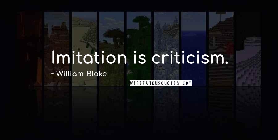 William Blake Quotes: Imitation is criticism.