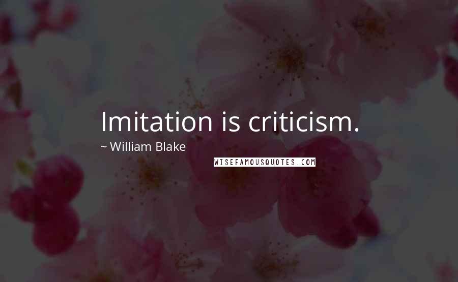 William Blake Quotes: Imitation is criticism.