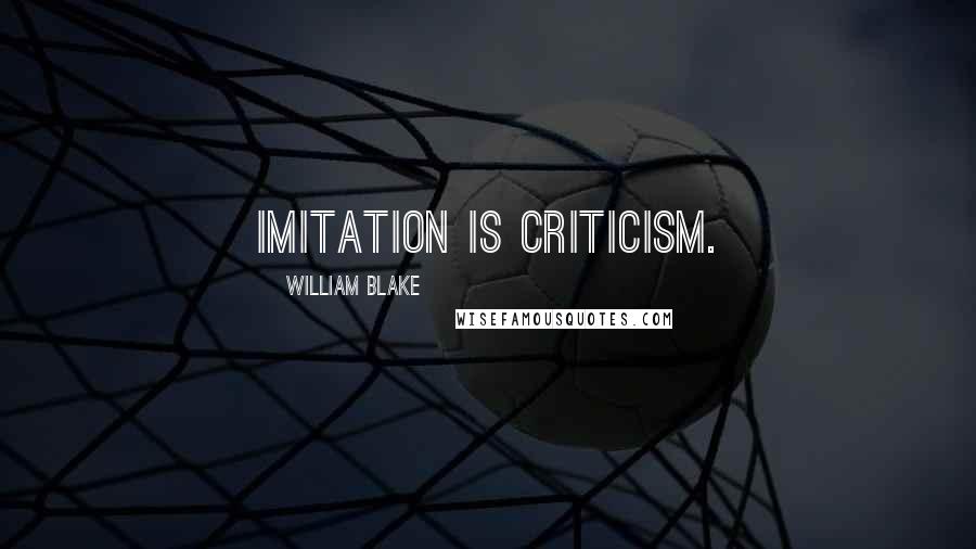 William Blake Quotes: Imitation is criticism.