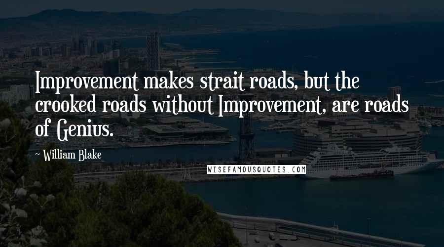 William Blake Quotes: Improvement makes strait roads, but the crooked roads without Improvement, are roads of Genius.