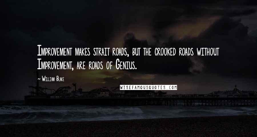 William Blake Quotes: Improvement makes strait roads, but the crooked roads without Improvement, are roads of Genius.