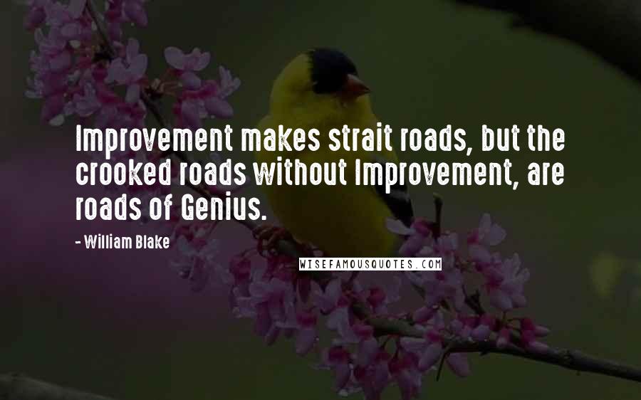 William Blake Quotes: Improvement makes strait roads, but the crooked roads without Improvement, are roads of Genius.