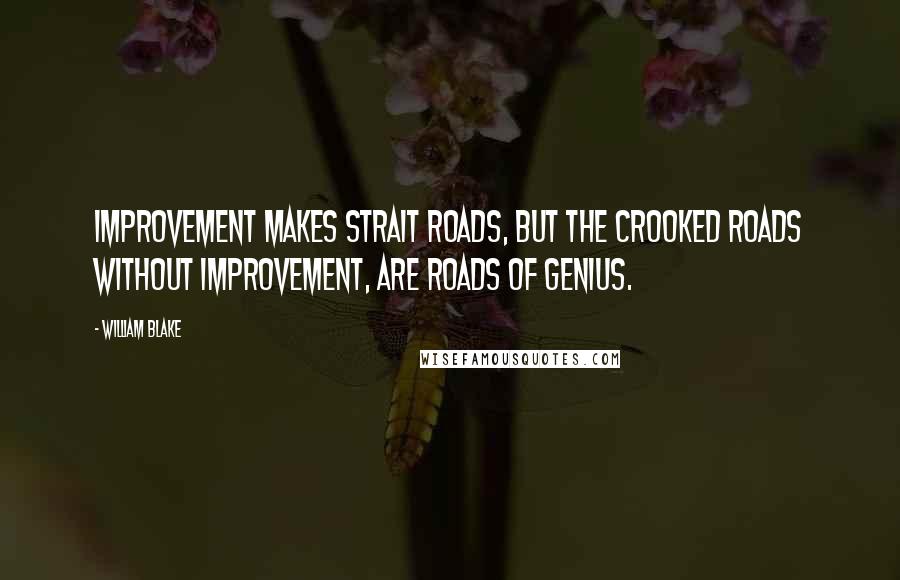 William Blake Quotes: Improvement makes strait roads, but the crooked roads without Improvement, are roads of Genius.