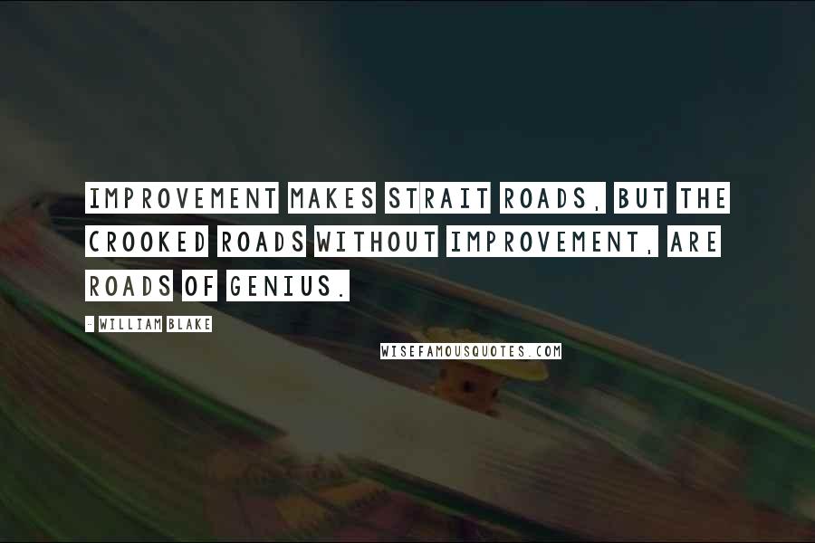 William Blake Quotes: Improvement makes strait roads, but the crooked roads without Improvement, are roads of Genius.