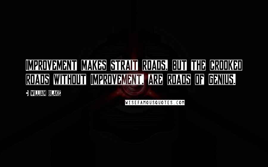 William Blake Quotes: Improvement makes strait roads, but the crooked roads without Improvement, are roads of Genius.