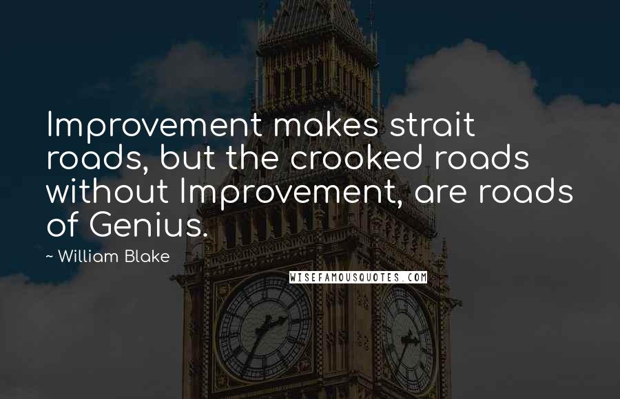 William Blake Quotes: Improvement makes strait roads, but the crooked roads without Improvement, are roads of Genius.