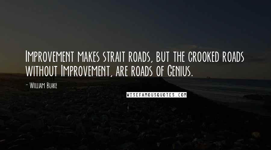 William Blake Quotes: Improvement makes strait roads, but the crooked roads without Improvement, are roads of Genius.