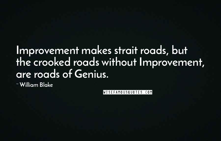 William Blake Quotes: Improvement makes strait roads, but the crooked roads without Improvement, are roads of Genius.