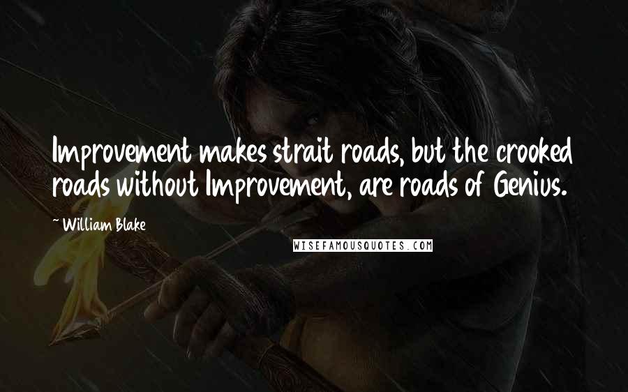 William Blake Quotes: Improvement makes strait roads, but the crooked roads without Improvement, are roads of Genius.