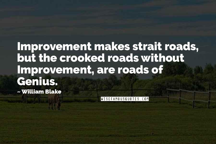 William Blake Quotes: Improvement makes strait roads, but the crooked roads without Improvement, are roads of Genius.