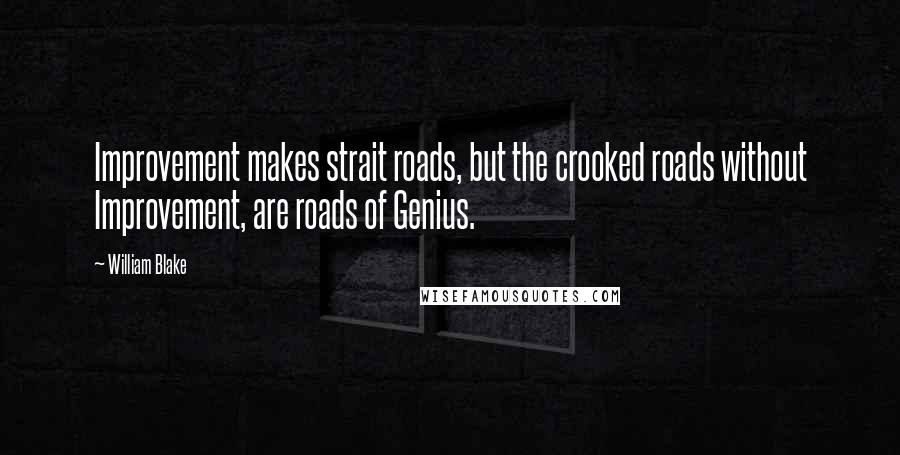 William Blake Quotes: Improvement makes strait roads, but the crooked roads without Improvement, are roads of Genius.