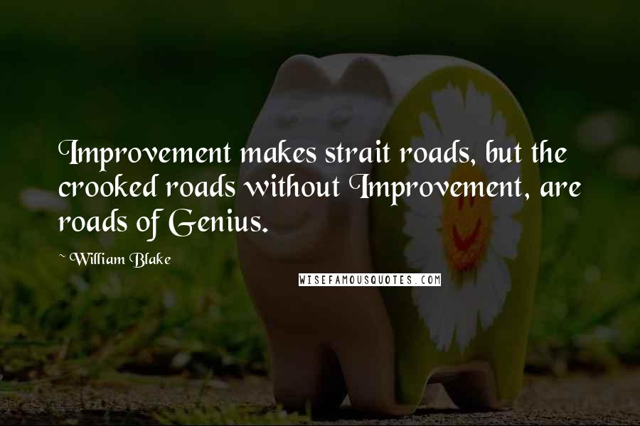 William Blake Quotes: Improvement makes strait roads, but the crooked roads without Improvement, are roads of Genius.