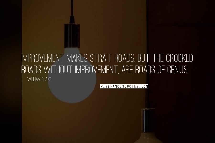 William Blake Quotes: Improvement makes strait roads, but the crooked roads without Improvement, are roads of Genius.