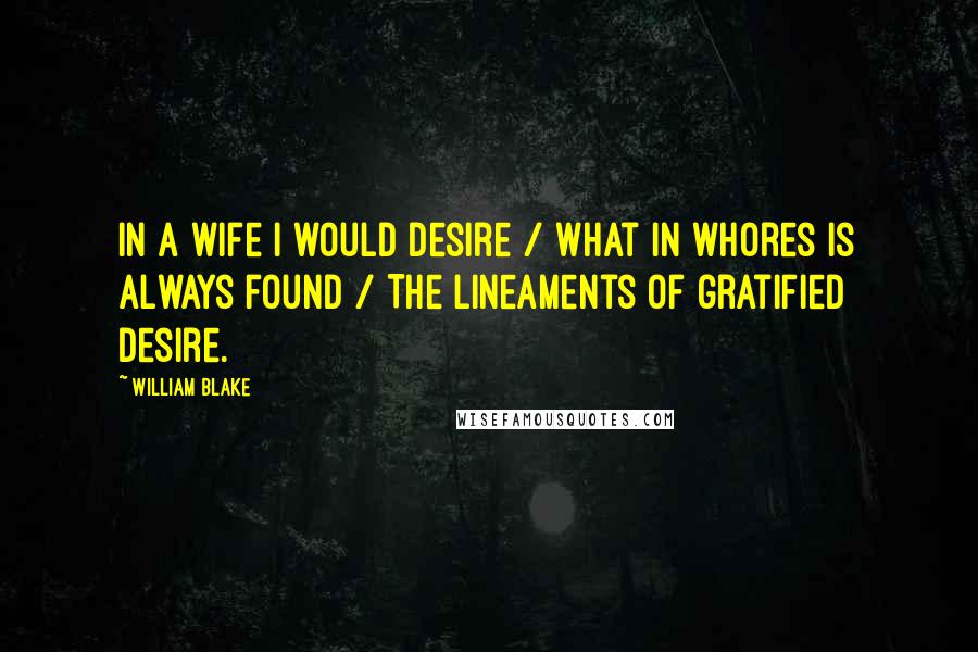 William Blake Quotes: In a wife I would desire / What in whores is always found / The lineaments of gratified desire.