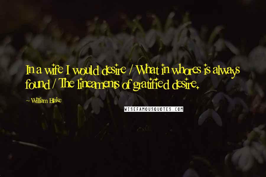 William Blake Quotes: In a wife I would desire / What in whores is always found / The lineaments of gratified desire.