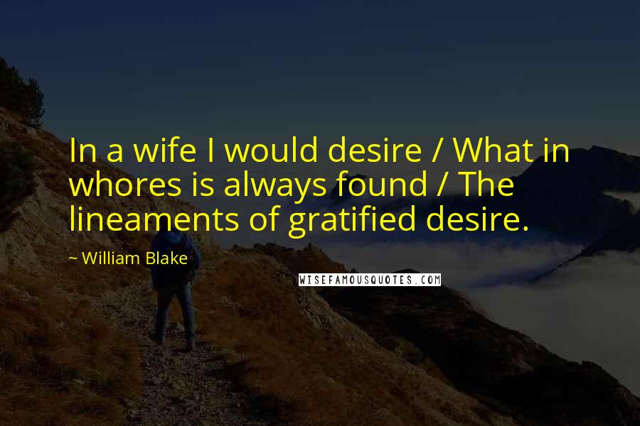 William Blake Quotes: In a wife I would desire / What in whores is always found / The lineaments of gratified desire.