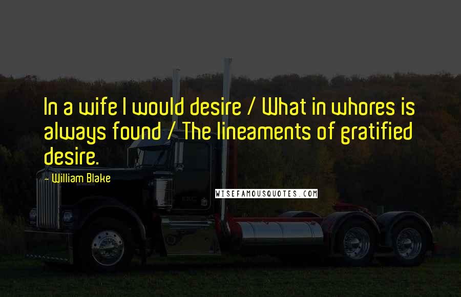 William Blake Quotes: In a wife I would desire / What in whores is always found / The lineaments of gratified desire.