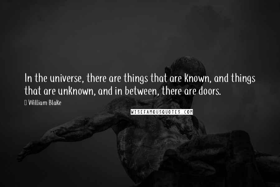 William Blake Quotes: In the universe, there are things that are known, and things that are unknown, and in between, there are doors.