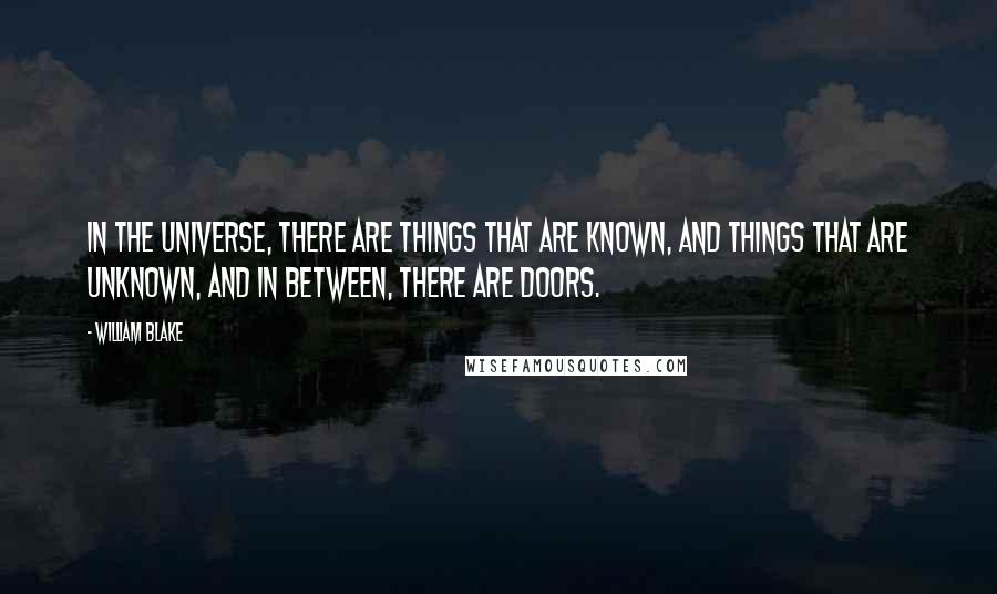 William Blake Quotes: In the universe, there are things that are known, and things that are unknown, and in between, there are doors.