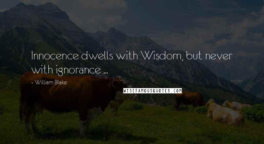 William Blake Quotes: Innocence dwells with Wisdom, but never with ignorance ...