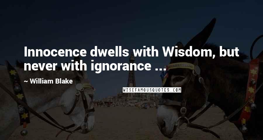 William Blake Quotes: Innocence dwells with Wisdom, but never with ignorance ...