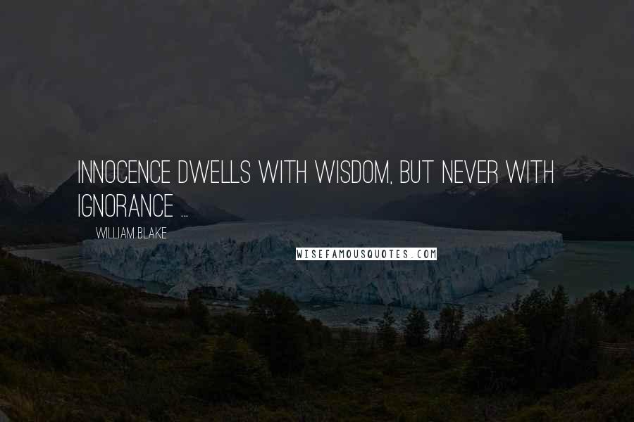 William Blake Quotes: Innocence dwells with Wisdom, but never with ignorance ...