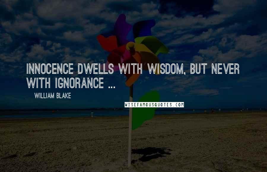 William Blake Quotes: Innocence dwells with Wisdom, but never with ignorance ...