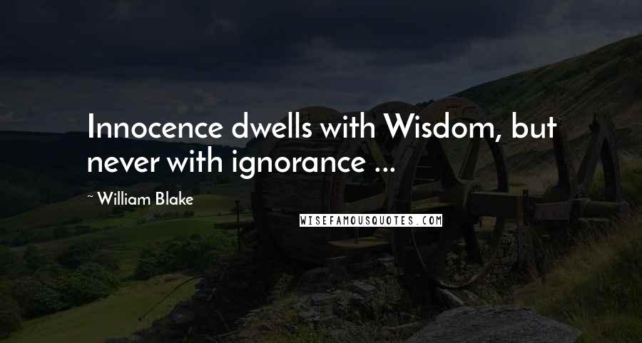 William Blake Quotes: Innocence dwells with Wisdom, but never with ignorance ...