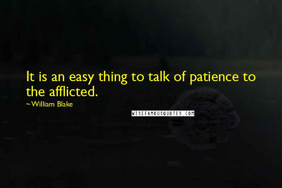 William Blake Quotes: It is an easy thing to talk of patience to the afflicted.