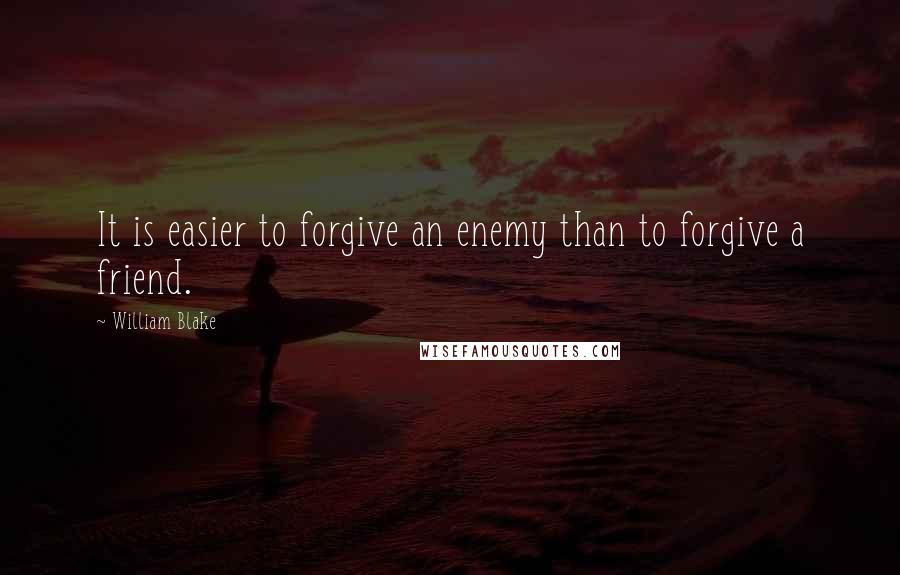 William Blake Quotes: It is easier to forgive an enemy than to forgive a friend.