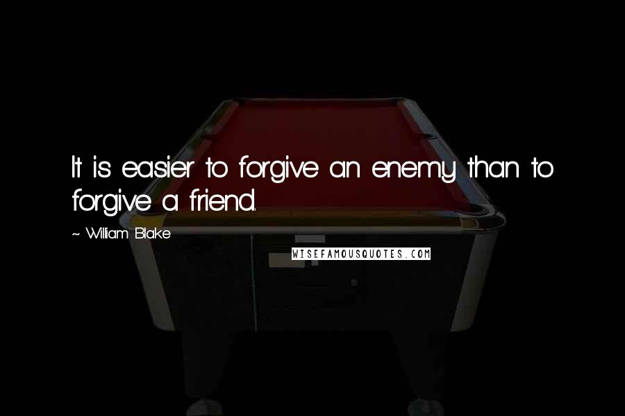 William Blake Quotes: It is easier to forgive an enemy than to forgive a friend.