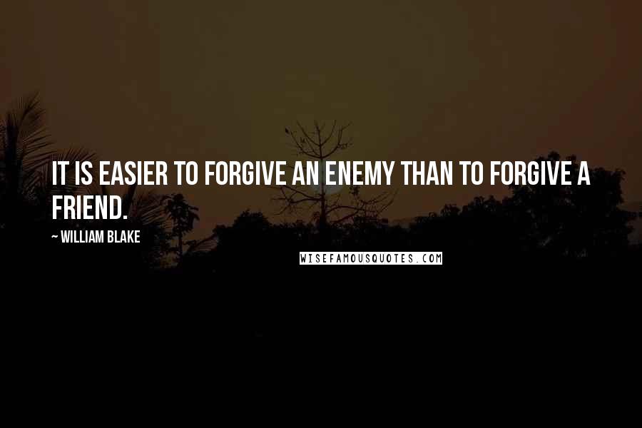 William Blake Quotes: It is easier to forgive an enemy than to forgive a friend.