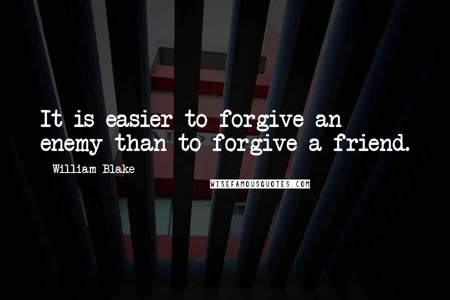 William Blake Quotes: It is easier to forgive an enemy than to forgive a friend.