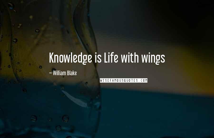 William Blake Quotes: Knowledge is Life with wings