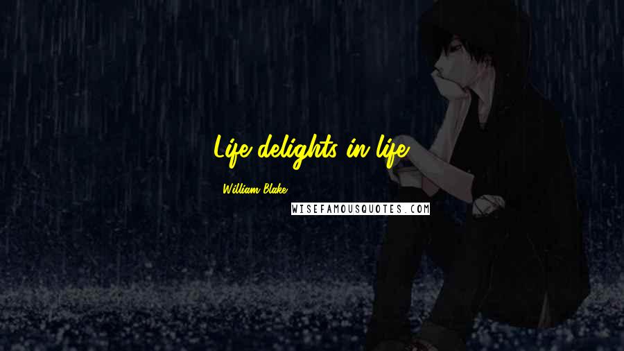 William Blake Quotes: Life delights in life.