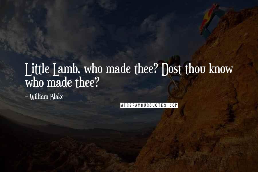 William Blake Quotes: Little Lamb, who made thee? Dost thou know who made thee?