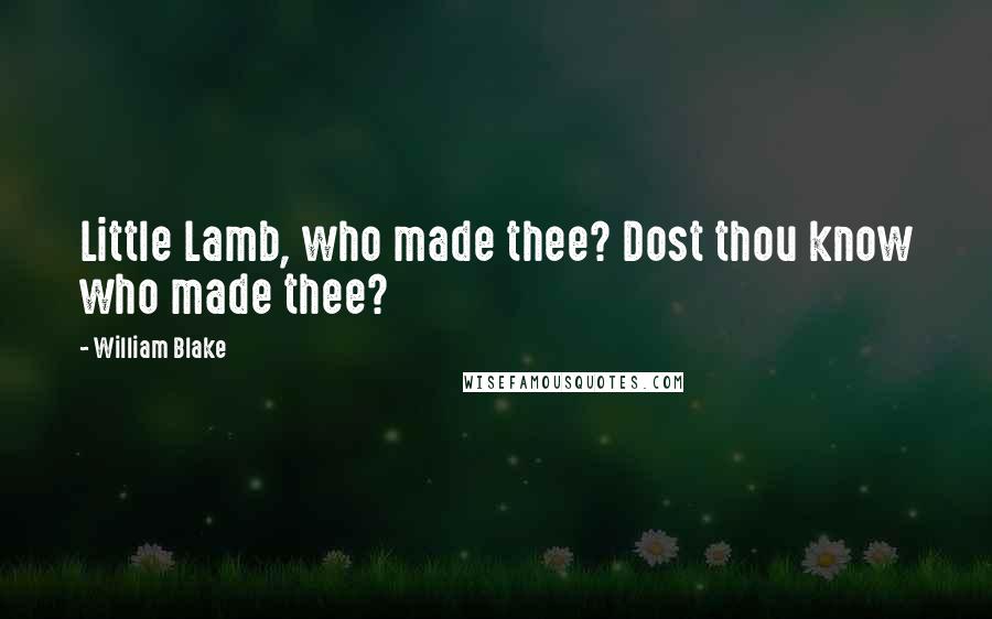 William Blake Quotes: Little Lamb, who made thee? Dost thou know who made thee?