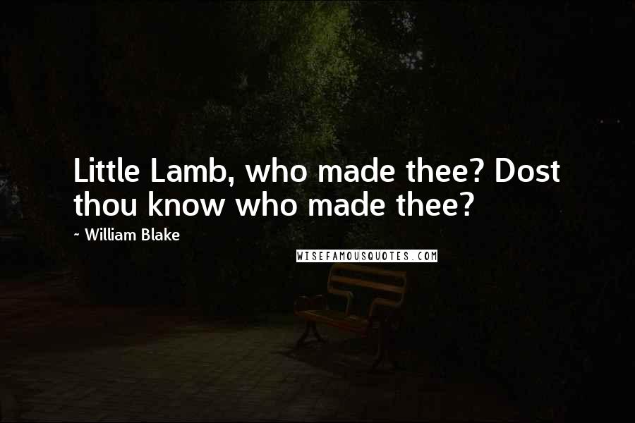 William Blake Quotes: Little Lamb, who made thee? Dost thou know who made thee?