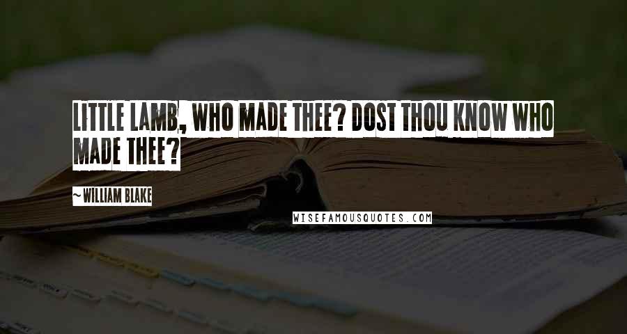William Blake Quotes: Little Lamb, who made thee? Dost thou know who made thee?