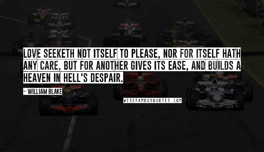 William Blake Quotes: Love seeketh not itself to please, nor for itself hath any care, but for another gives its ease, and builds a Heaven in Hell's despair.