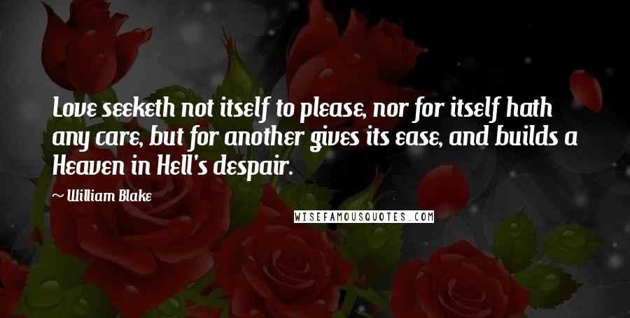 William Blake Quotes: Love seeketh not itself to please, nor for itself hath any care, but for another gives its ease, and builds a Heaven in Hell's despair.