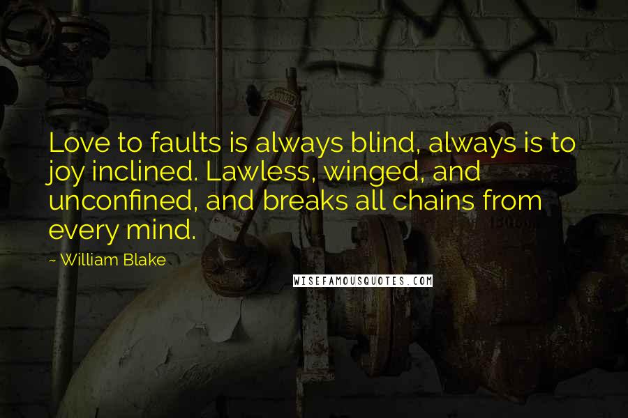 William Blake Quotes: Love to faults is always blind, always is to joy inclined. Lawless, winged, and unconfined, and breaks all chains from every mind.