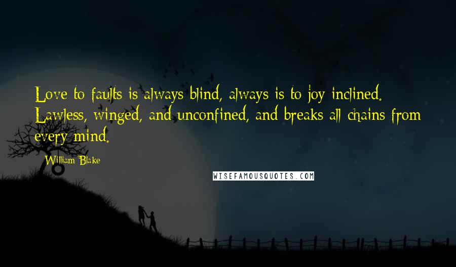 William Blake Quotes: Love to faults is always blind, always is to joy inclined. Lawless, winged, and unconfined, and breaks all chains from every mind.
