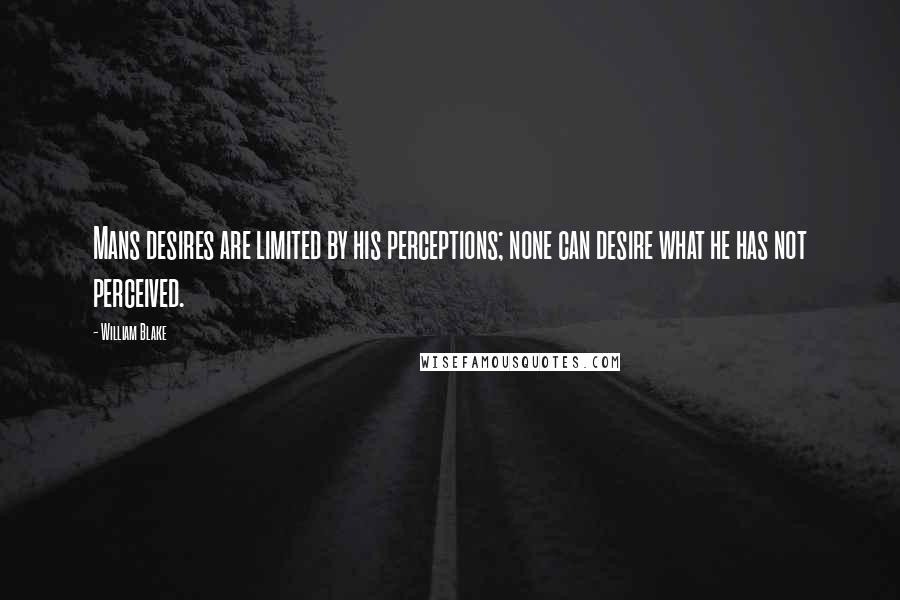 William Blake Quotes: Mans desires are limited by his perceptions; none can desire what he has not perceived.
