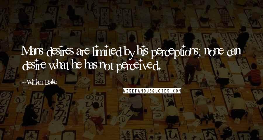 William Blake Quotes: Mans desires are limited by his perceptions; none can desire what he has not perceived.