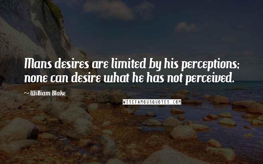 William Blake Quotes: Mans desires are limited by his perceptions; none can desire what he has not perceived.