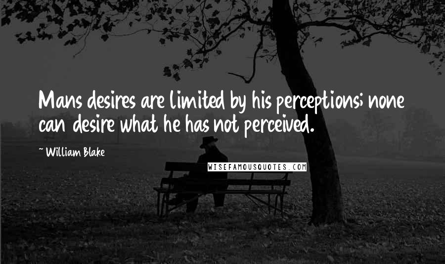 William Blake Quotes: Mans desires are limited by his perceptions; none can desire what he has not perceived.