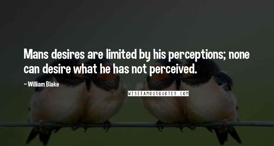 William Blake Quotes: Mans desires are limited by his perceptions; none can desire what he has not perceived.